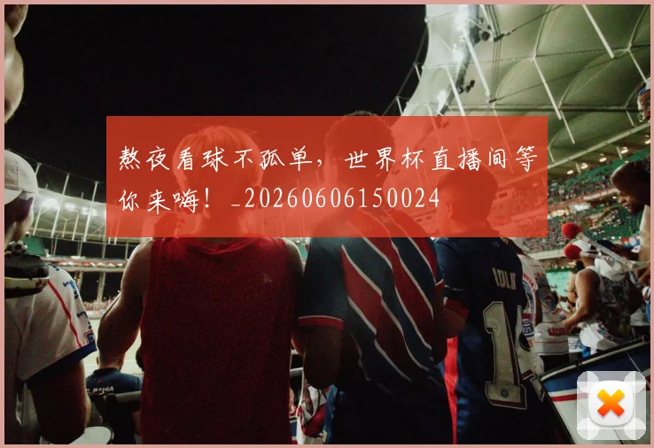 熬夜看球不孤单，世界杯直播间等你来嗨！_20260606150024