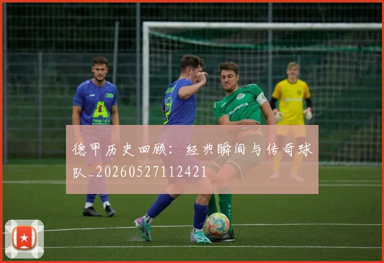 德甲历史回顾：经典瞬间与传奇球队_20260527112421