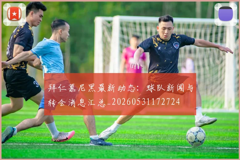 拜仁慕尼黑最新动态：球队新闻与转会消息汇总_20260531172724
