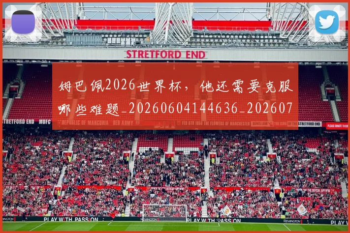 姆巴佩2026世界杯，他还需要克服哪些难题_20260604144636_20260707023312
