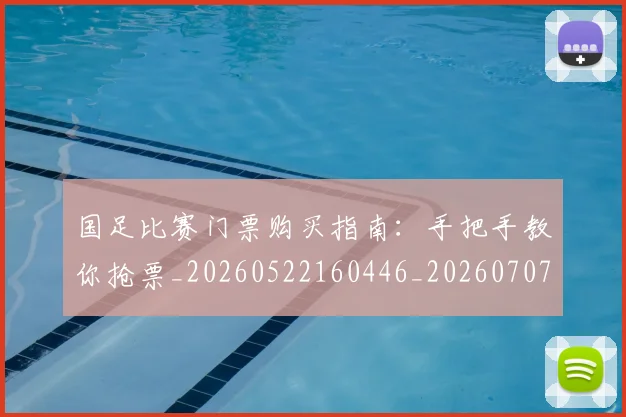 国足比赛门票购买指南：手把手教你抢票_20260522160446_20260707015357