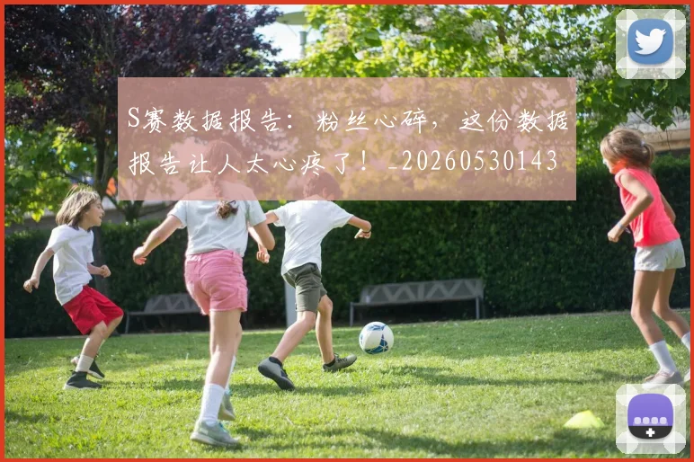 S赛数据报告：粉丝心碎，这份数据报告让人太心疼了！_20260530143745