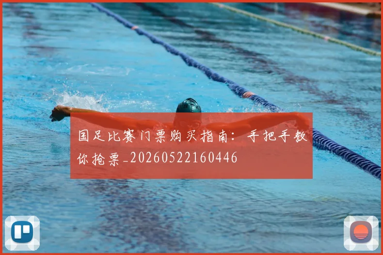 国足比赛门票购买指南：手把手教你抢票_20260522160446
