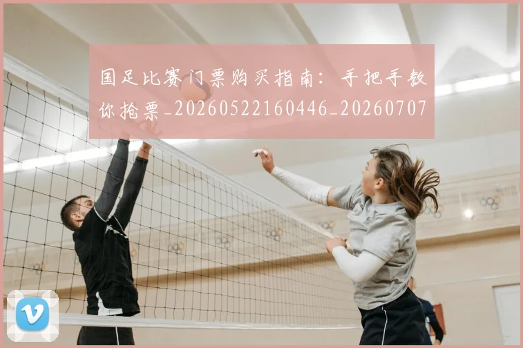 国足比赛门票购买指南：手把手教你抢票_20260522160446_20260707015357