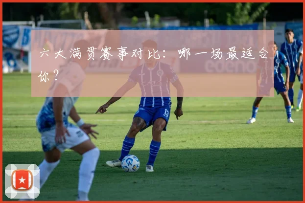 六大满贯赛事对比:哪一场最适合你?