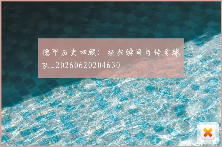 德甲历史回顾：经典瞬间与传奇球队_20260620204630