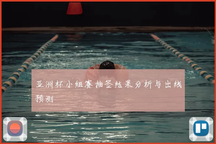 亚洲杯小组赛抽签结果分析与出线预测