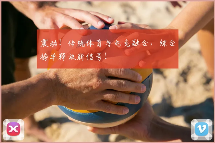 震动！传统体育与电竞融合，综合榜单释放新信号！