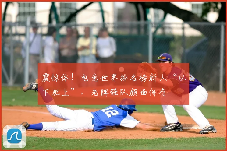 震惊体!电竞世界排名榜新人“以下犯上”,老牌强队颜面何存