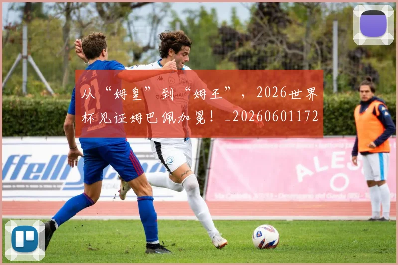 从“姆皇”到“姆王”，2026世界杯见证姆巴佩加冕！_20260601172910