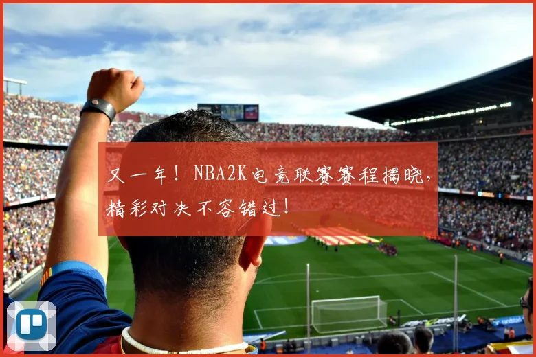 又一年！NBA2K电竞联赛赛程揭晓，精彩对决不容错过！