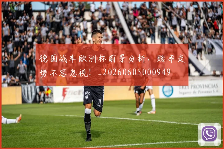 德国战车欧洲杯前景分析，赔率走势不容忽视！_20260605000949