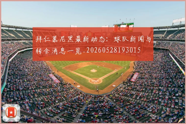 拜仁慕尼黑最新动态：球队新闻与转会消息一览_20260528193015