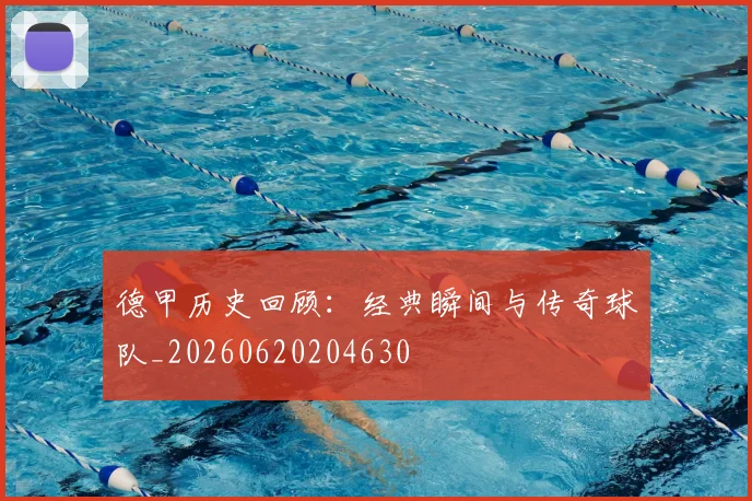 德甲历史回顾：经典瞬间与传奇球队_20260620204630