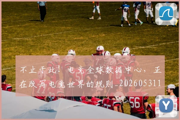 不止于此！电竞全球数据中心，正在改写电竞世界的规则_20260531151311