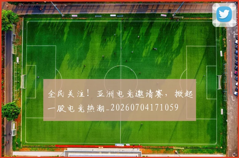 全民关注！亚洲电竞邀请赛，掀起一股电竞热潮_20260704171059