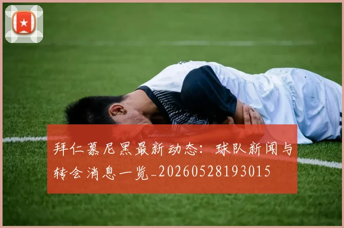 拜仁慕尼黑最新动态:球队新闻与转会消息一览_20260528193015