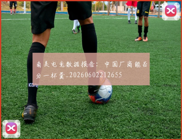 南美电竞数据报告：中国厂商能否分一杯羹_20260602212655