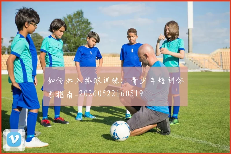 如何加入排球训练：青少年培训体系指南_20260522160519