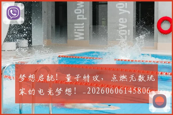 梦想启航！量子特攻，点燃无数玩家的电竞梦想！_20260606145806
