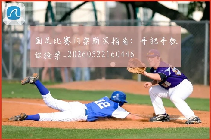 国足比赛门票购买指南：手把手教你抢票_20260522160446