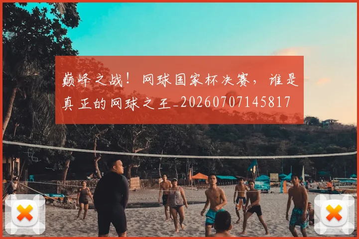 巅峰之战！网球国家杯决赛，谁是真正的网球之王_20260707145817