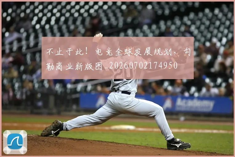 不止于此！电竞全球发展规划，勾勒商业新版图_20260702174950