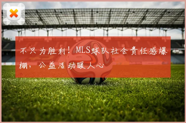 不只为胜利！MLS球队社会责任感爆棚，公益活动暖人心