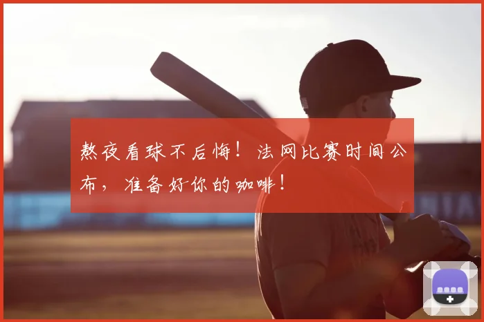 熬夜看球不后悔！法网比赛时间公布，准备好你的咖啡！