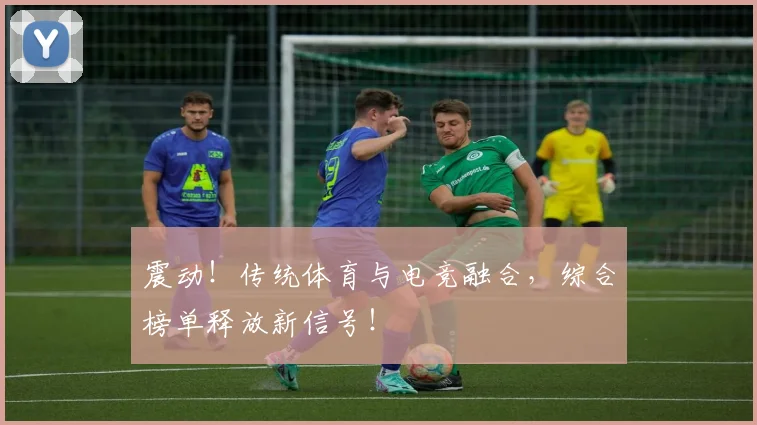 震动！传统体育与电竞融合，综合榜单释放新信号！